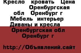 Кресло - кровать › Цена ­ 1 500 - Оренбургская обл., Оренбург г. Мебель, интерьер » Диваны и кресла   . Оренбургская обл.,Оренбург г.